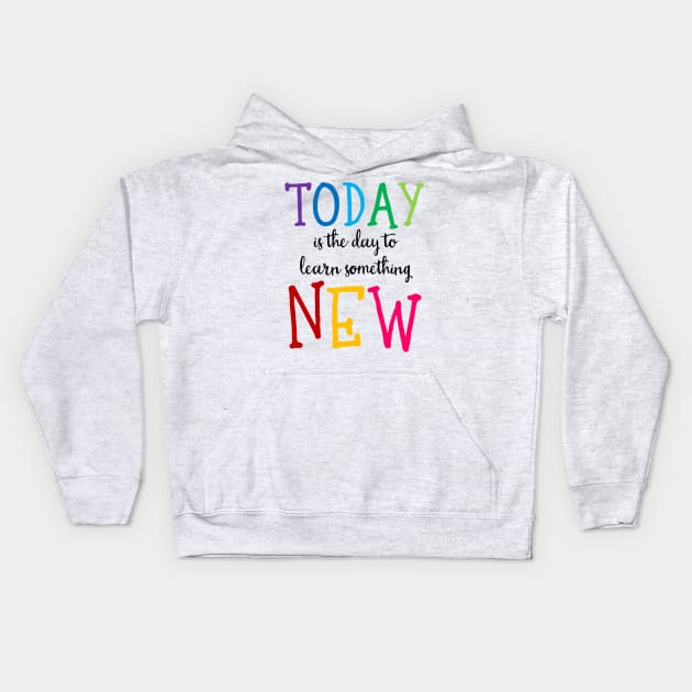 'Today Is The Day To Learn Something New' Education Shirt Kids Hoodie by ourwackyhome